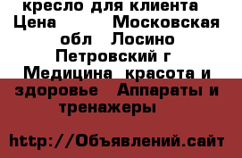 кресло для клиента › Цена ­ 600 - Московская обл., Лосино-Петровский г. Медицина, красота и здоровье » Аппараты и тренажеры   